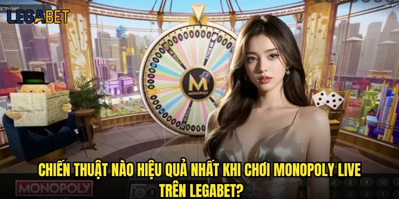 Monopoly Live Legabet có xứng đáng với danh tiếng không? 3 Chiến thuật nào hiệu quả nhất khi chơi Monopoly Live trên Legabet?